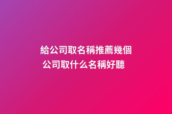 給公司取名稱推薦幾個 公司取什么名稱好聽-第1張-公司起名-玄機派